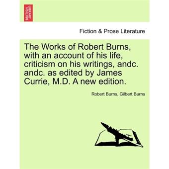 The Works of Robert Burns, with an Account of His Life, Criticism on His Writings, Andc. Andc. as Edited by James Currie, M.D. a New Edition. - Paperback / softback - 2011 - 1