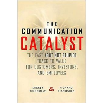The Communication Catalyst - The Fast (but Not Stupid) Track to Value for Customers, Investors and Employees - Hardback - 2002 - 1
