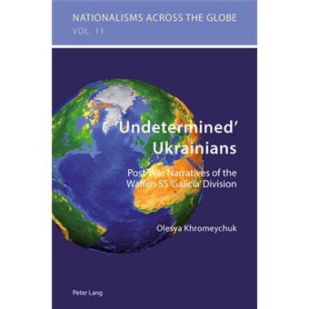 'Undetermined' Ukrainians Postwar Narratives Of The Waffen Ss 'Galicia' Division 11 Nationalisms Across The Globe - 1
