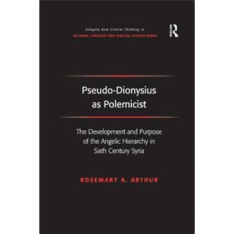 Pseudodionysius As Polemicist The Development And Purpose Of The Angelic Hierarchy In Sixth Century Syria Routledge New Critical Thinking In Religion, Theology And Biblical Studies - 1