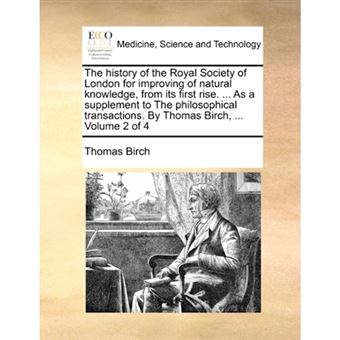 The History of the Royal Society of London for Improving of Natural Knowledge, from Its First Rise. ... as a Supplement to the Philosophical Transactions. by Thomas Birch, ... Volume 2 of 4 - Paperback / softback - 2010 - 1
