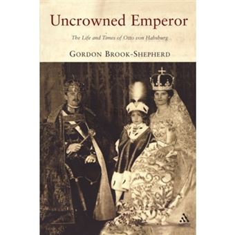 Uncrowned Emperor - The Life and Times of Otto Von Habsburg - Paperback - 2007 - 1