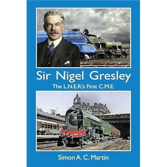 Sir Nigel Gresley The L.N.E.R.S First C.M.E. - 1