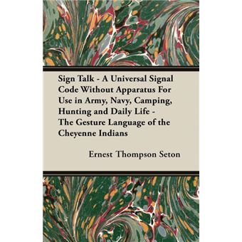 Sign Talk - A Universal Signal Code Without Apparatus For Use In Army, Navy, Camping, Hunting And Daily Life - The Gesture Language Of The Cheyenne Indians - 1
