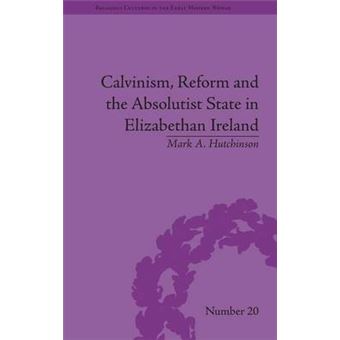 Calvinism, Reform And The Absolutist State In Elizabethan Ireland Religious Cultures In The Early Modern World - 1