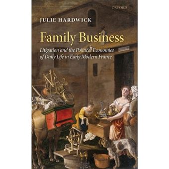 Family Business - Litigation and the Political Economies of Daily Life in Early Modern France - Hardback - 2009 - 1