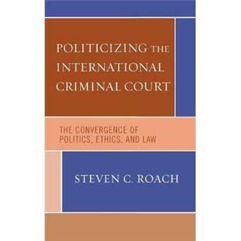 Politicizing the International Criminal Court : The Convergence of Politics, Ethics, and Law - 1