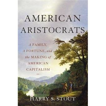 American Aristocrats A Family, A Fortune, And The Making Of American Capitalism - 1