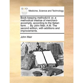 Book-Keeping Methodiz'd - Or, a Methodical Treatise of Merchant-Accompts, According to the Italian Form. ... by John Mair, A.M. the Second Edition, with Additions and Improvements. - Paperback / softback - 2010 - 1