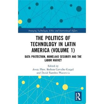 The Politics Of Technology In Latin America Volume 1 Data Protection, Homeland Security And The Labor Market Emerging Technologies, Ethics And International Affairs - 1