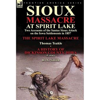 Sioux Massacre at Spirit Lake - Two Accounts of the Santee Sioux Attack on the Iowa Settlements in 1857-The Spirit Lake Massacre by Thomas Teakle & a - Hardback - 2013 - 1