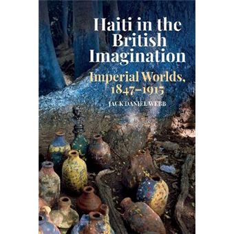 Haiti In The British Imagination Imperial Worlds, 18471915 - 1