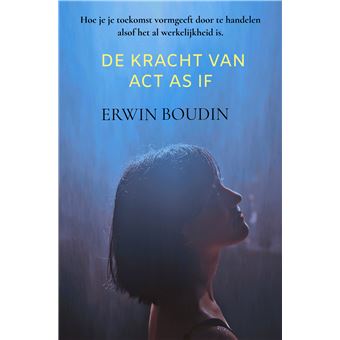 De Kracht Van Act As If  - Hoe Je Je Toekomst Vormgeeft Door Te Handelen Alsof Het Al Werkelijkheid Is - 1