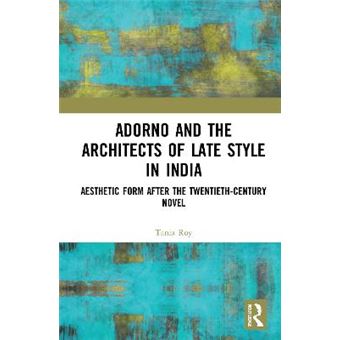 Adorno And The Architects Of Late Style In India Aesthetic Form After The Twentiethcentury Novel - 1