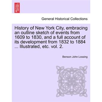 History of New York City, Embracing an Outline Sketch of Events from 1609 to 1830, and a Full Account of Its Development from 1832 to 1884 ... Illustrated, Etc. Vol. 2. - Paperback / softback - 2011 - 1