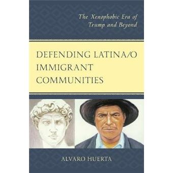 Defending Latinao Immigrant Communities The Xenophobic Era Of Trump And Beyond - 1