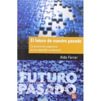 El Futuro De Nuestro Pasado : La Economía Argentina En Su Segundo Centenario - 1