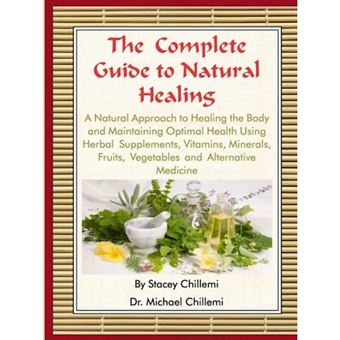 The Complete Guide to Natural Healing: A Natural Approach to Healing the Body and Maintaining Optimal Health Using Herbal Supplements, Vitamins, Minerals, Fruits, Vegetables and Alternative Medicine - Paperback - 2015 - 1