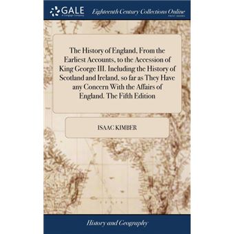 the History Of England, From The Earliest Accounts, To The Accession Of King George IiiIncluding The History Of Scotland And Ireland, So Far As They Have Any Concern With The Affairs Of EnglandThe Fifth Edition Hardcover - 1