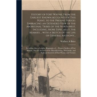 History Of Fort Wayne From The Earliest Known Accounts Of This Point To The Present Period. Embracing An Extended View Of The Aboriginal Tribes Of The Nor - 1
