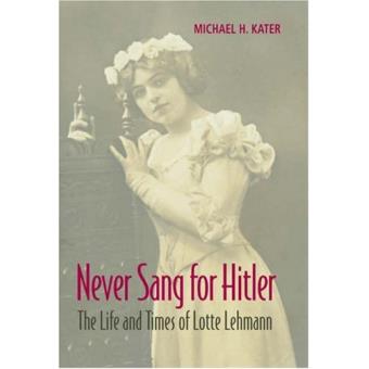 Never Sang for Hitler - The Life and Times of Lotte Lehmann, 1888-1976 - Hardback - 2008 - 1