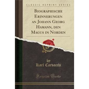 Biographische Erinnerungen An Johann Georg Hamann, Den Magus In Norden Classic Reprint - 1