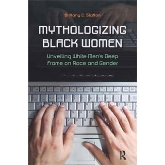 Mythologizing Black Women Unveiling White Men'S Deep Frame On Race And Gender Unveiling White Men'S Racist Deep Frame On Race And Gender New Critical Viewpoints On Society - 1