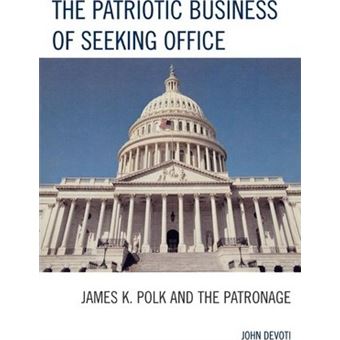 The Patriotic Business of Seeking Office : James K. Polk and the Patronage - 1