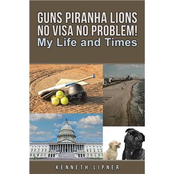Guns Piranha Lions No Visa No Problem!: My Life and Times - 1