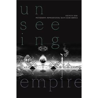 Unseeing Empire Photography, Representation, South Asian America A Camera Obscura Book - 1