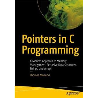 Pointers In C Programming A Modern Approach To Memory Management, Recursive Data Structures, Strings, And Arrays - 1