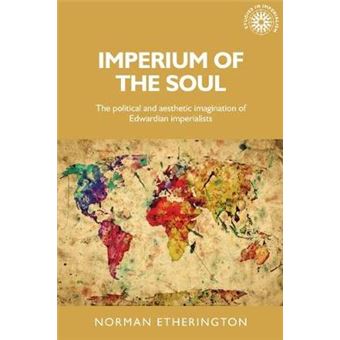Imperium Of The Soul The Political And Aesthetic Imagination Of Edwardian Imperialists 144 Studies In Imperialism - 1