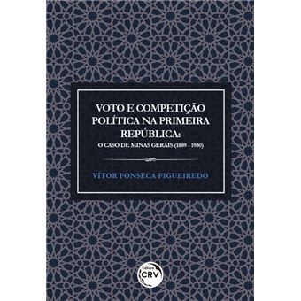 Voto e Competição Política na Primeira República. O Caso de Minas Gerais - 1889 a 1930 - 1