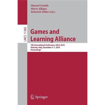 Games and Learning Alliance 7th International Conference, GALA 2018, Palermo, Italy, December 57, 2018, Proceedings 11385 Lecture Notes in Computer Science - 1