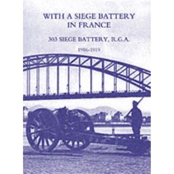 With a Siege Battery in France. 303 Siege Battery, R.G.A 1916-1919 - Paperback - 2003 - 1
