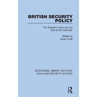 British Security Policy The Thatcher Years And The End Of The Cold War 7 Routledge Library Editions Cold War Security Studies - 1