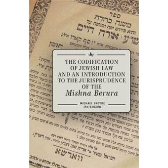 The Codification Of Jewish Law And An Introduction To The Jurisprudence Of The Mishna Berura - 1