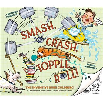 Smash, Crash, Topple, Roll! The Inventive Rube Goldberg--A Life in Comics, Contraptions, and Six Simple Machines - 1