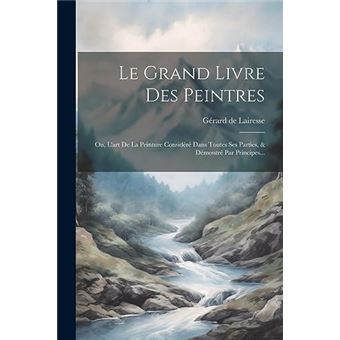 Le Grand Livre Des Peintres Ou Lart De La Peinture Considr Dans Toutes Ses Parties  Dmontr Par Principes... - 1