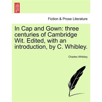 In Cap and Gown - Three Centuries of Cambridge Wit. Edited, with an Introduction, by C. Whibley. - Paperback / softback - 2011 - 1
