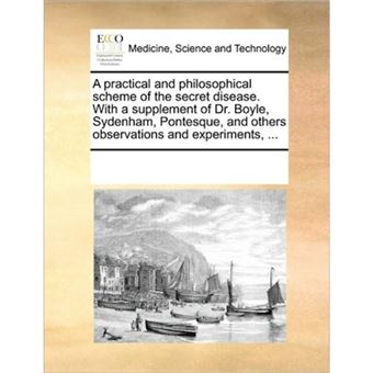 A Practical and Philosophical Scheme of the Secret Disease. with a Supplement of Dr. Boyle, Sydenham, Pontesque, and Others Observations and Experiments, ... - Paperback / softback - 2010 - 1