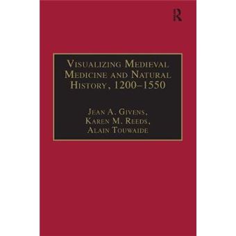 Visualizing Medieval Medicine And Natural History, 12001550 Avista Studies In The History Of Medieval Technology, Science And Art - 1