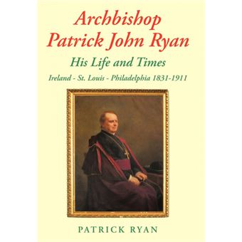 Archbishop Patrick John Ryan His Life and Times - Ireland - St. Louis - Philadelphia 1831-1911 - Hardback - 2010 - 1