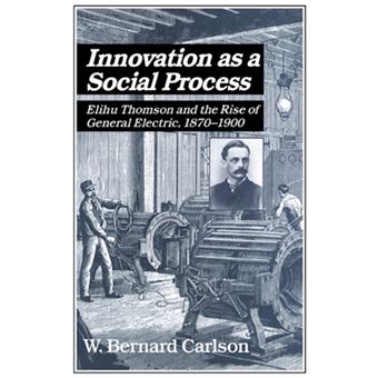 Innovation as a Social Process - Elihu Thomson and the Rise of General Electric - Paperback - 2003 - 1