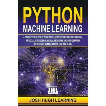Python Machine Learning A Crash Course For Beginners To Understand Machine Learning, Artificial Intelligence, Neural Networks, And Deep Learning With Scikitlearn, Tensorflow, And Keras - 1