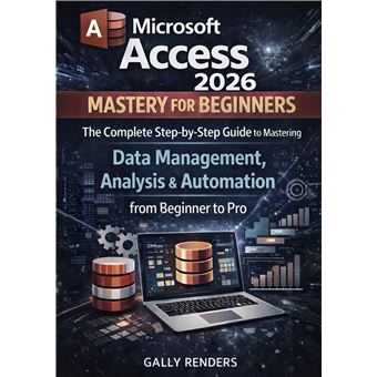 Microsoft Access Mastery For Beginners - The Complete Step-By-Step Guide To Mastering Data Management, Analysis & Automation From Beginner To Pro - 1