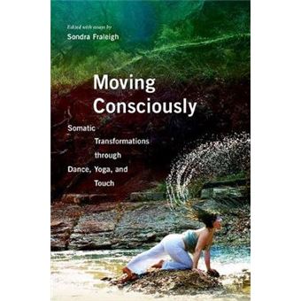 Moving Consciously Somatic Transformations Through Dance, Yoga, And Touch - 1