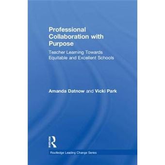 Professional Collaboration With Purpose Teacher Learning Towards Equitable And Excellent Schools Routledge Leading Change Series - 1