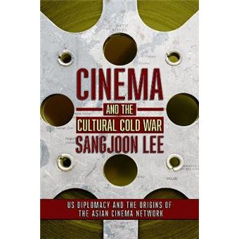 Cinema And The Cultural Cold War Us Diplomacy And The Origins Of The Asian Cinema Network The United States In The World - 1