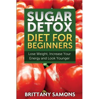 Sugar Detox Diet for Beginners (Lose Weight, Increase Your Energy and Look Younger) - Paperback / softback - 2014 - 1